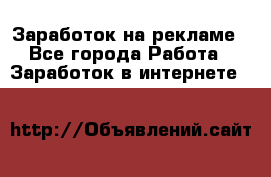 Заработок на рекламе - Все города Работа » Заработок в интернете   